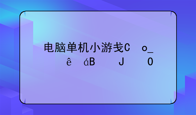 电脑单机小游戏下载--电脑端单机小游戏