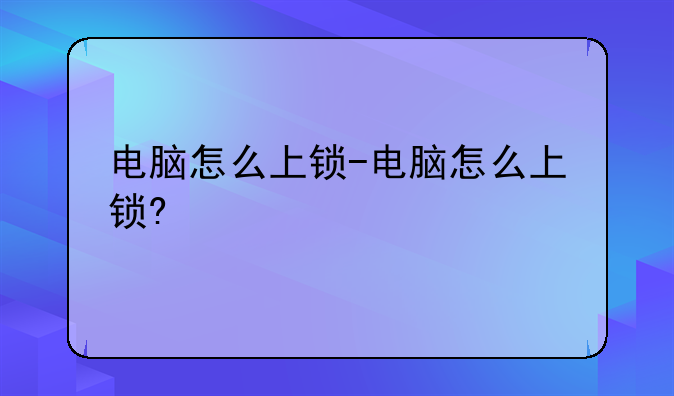 电脑怎么上锁-电脑怎么上锁?