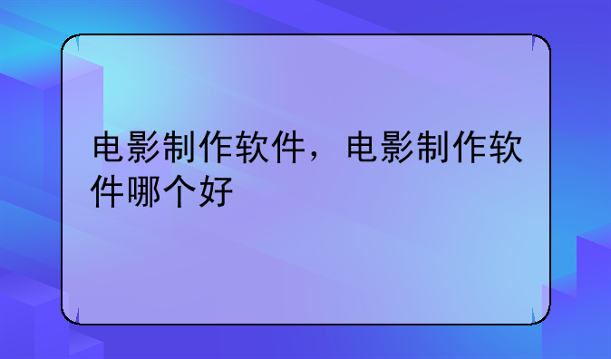 电影制作软件，电影制作软件哪个好