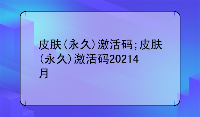 皮肤(永久)激活码;皮肤(永久)激活码20214月