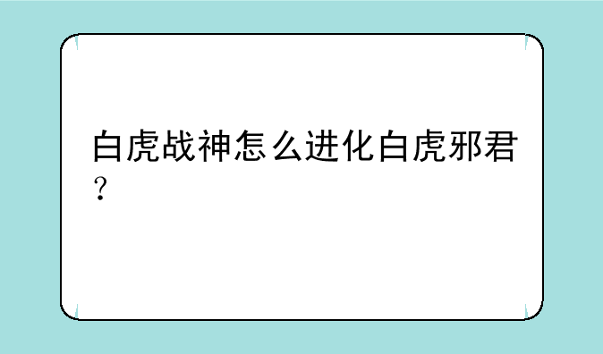 白虎战神怎么进化白虎邪君？
