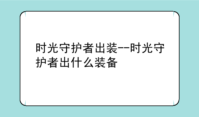 时光守护者出装--时光守护者出什么装备