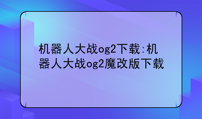 机器人大战og2下载:机器人大战og2魔改版下载
