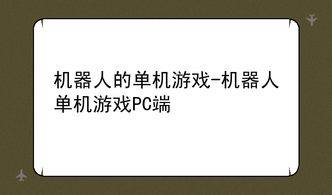机器人的单机游戏-机器人单机游戏PC端