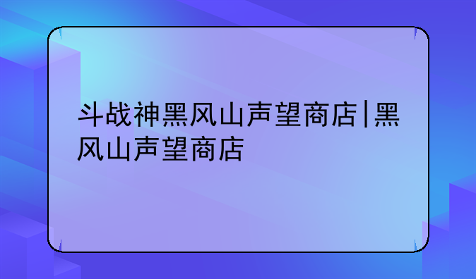 斗战神黑风山声望商店|黑风山声望商店