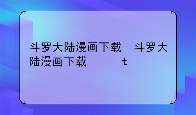 斗罗大陆漫画下载—斗罗大陆漫画下载缓存