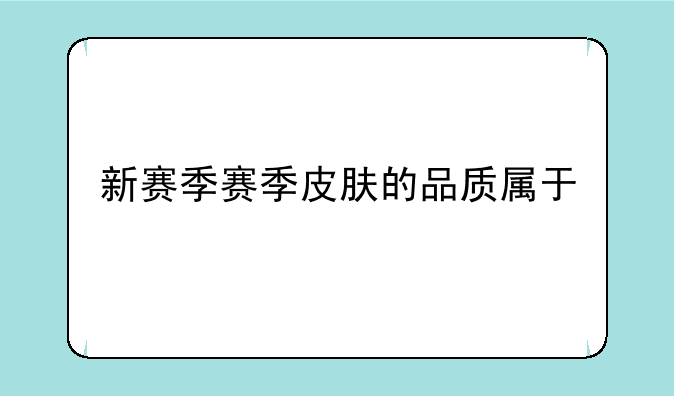 新赛季赛季皮肤的品质属于