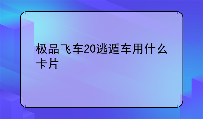 极品飞车20逃遁车用什么卡片