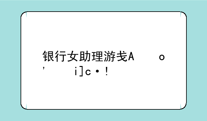 银行女助理游戏攻略3256小