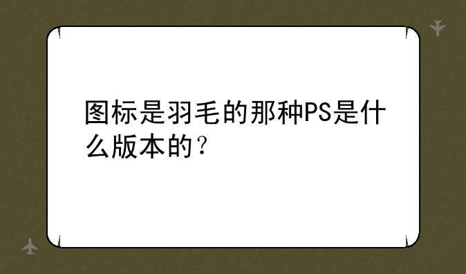 图标是羽毛的那种PS是什么