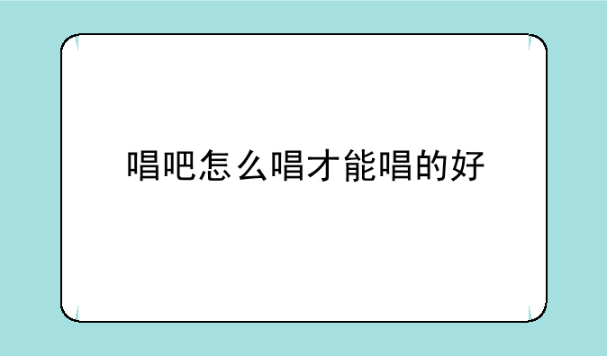 唱吧怎么唱才能唱的好