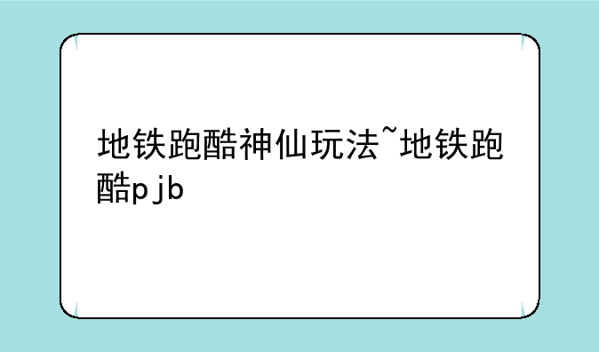 地铁跑酷神仙玩法~地铁跑酷pjb