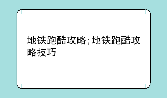 地铁跑酷攻略;地铁跑酷攻略技巧
