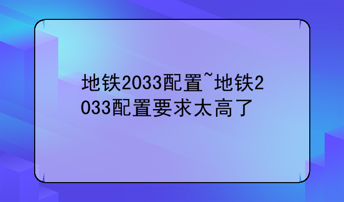 地铁2033配置~地铁2033配置要求太高了