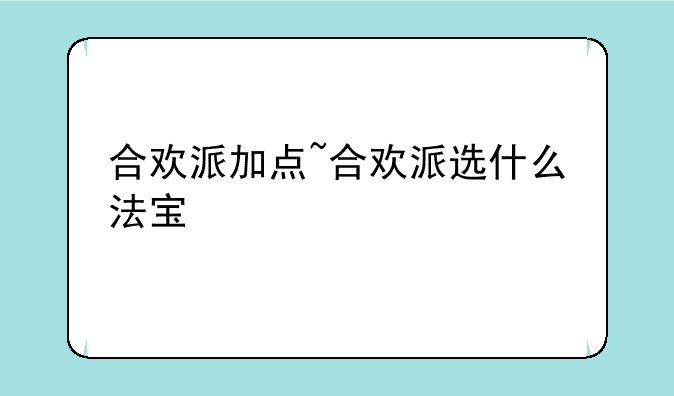 合欢派加点~合欢派选什么法宝