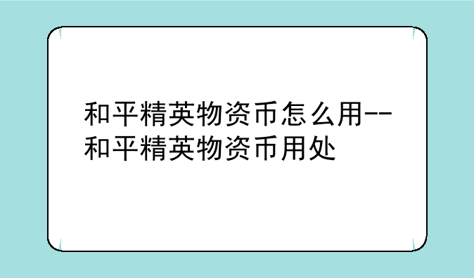 和平精英物资币怎么用--和平精英物资币用处
