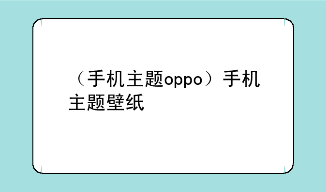 （手机主题oppo）手机主题壁纸