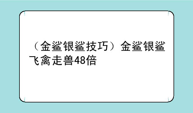 （金鲨银鲨技巧）金鲨银鲨飞禽走兽48倍