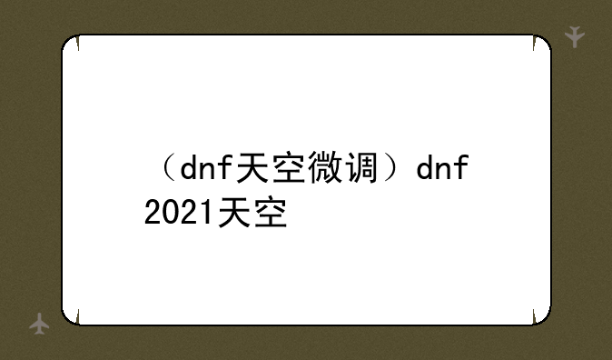 （dnf天空微调）dnf2021天空