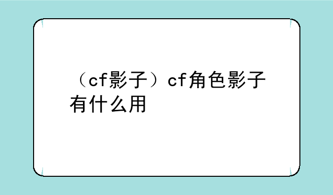 （cf影子）cf角色影子有什么用