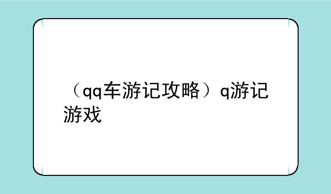 （qq车游记攻略）q游记游戏