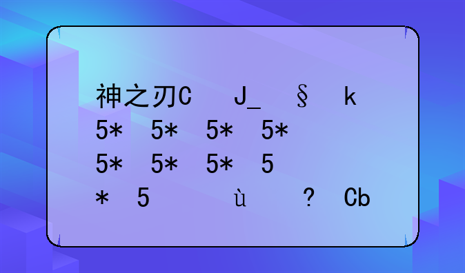 神之刃激活码~神之刃兑换码礼包领取