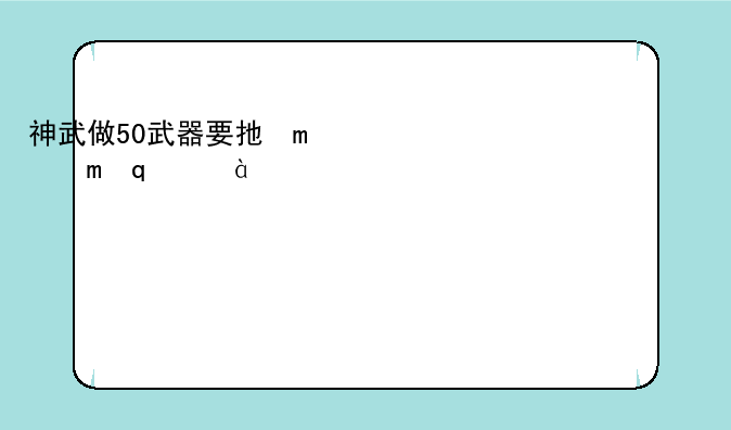 神武做50武器要打造技能几级