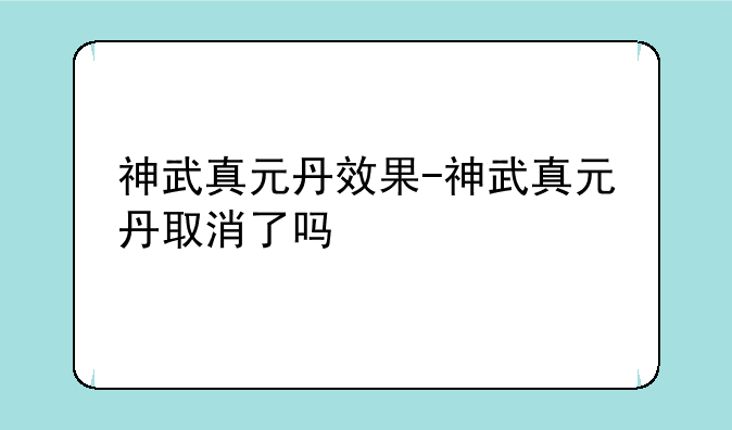 神武真元丹效果-神武真元丹取消了吗