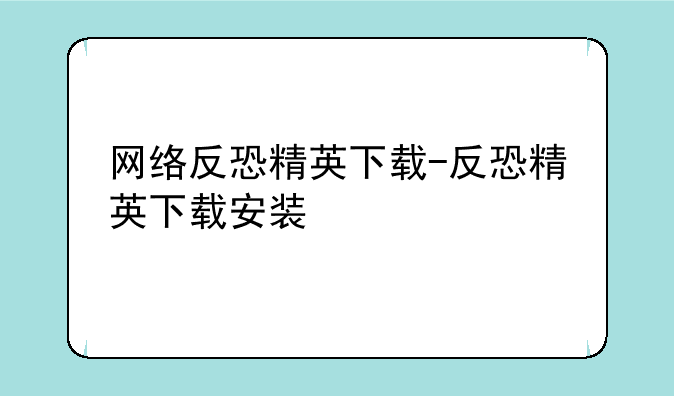 网络反恐精英下载-反恐精英下载安装