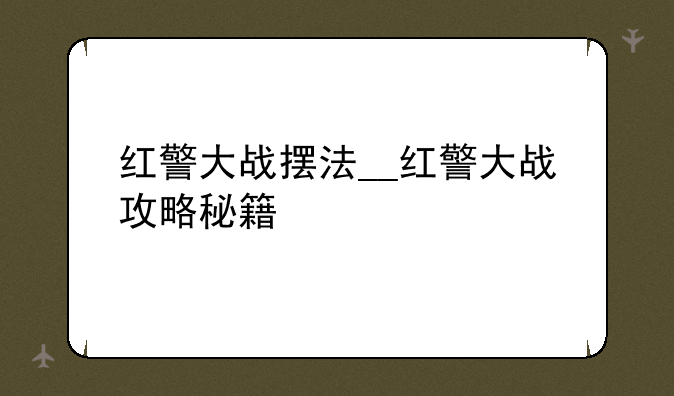 红警大战摆法__红警大战攻略秘籍