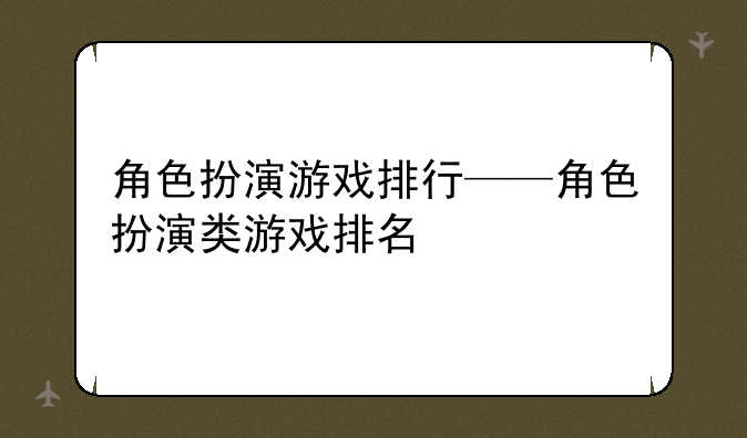 角色扮演游戏排行——角色扮演类游戏排名