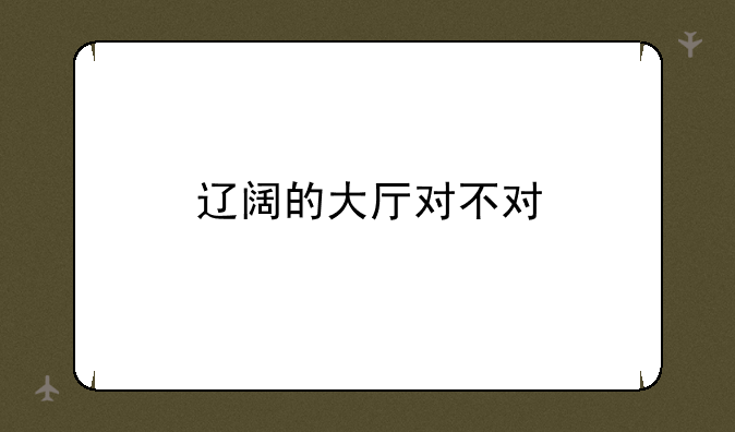 辽阔的大厅对不对