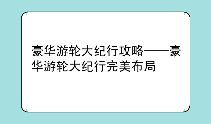 豪华游轮大纪行攻略——豪华游轮大纪行完美布局