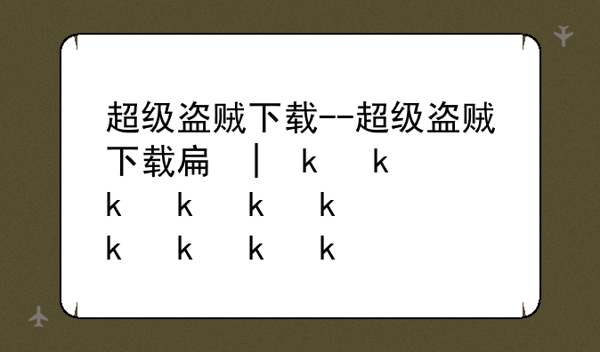 超级盗贼下载--超级盗贼下载手机版