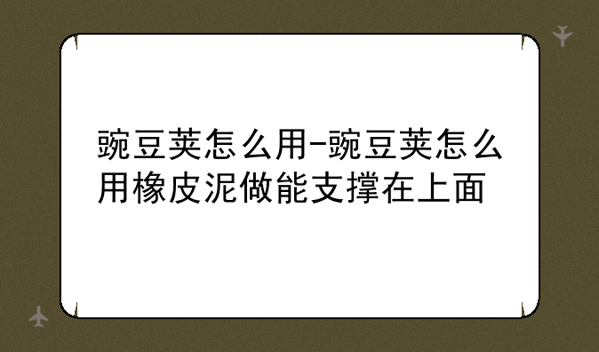 豌豆荚怎么用-豌豆荚怎么用橡皮泥做能支撑在上面