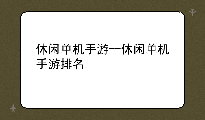 休闲单机手游--休闲单机手游排名