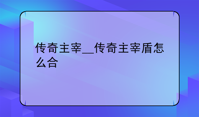 传奇主宰__传奇主宰盾怎么合