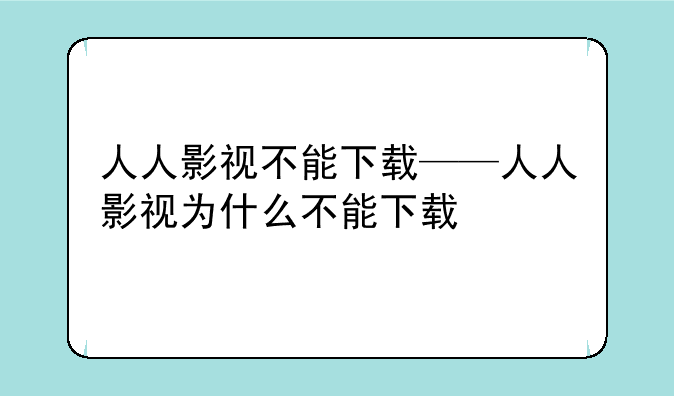 人人影视不能下载——人人影视为什么不能下载