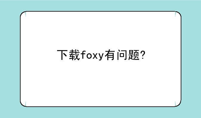 下载foxy有问题?