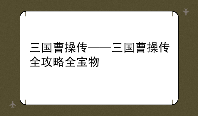 三国曹操传——三国曹操传全攻略全宝物