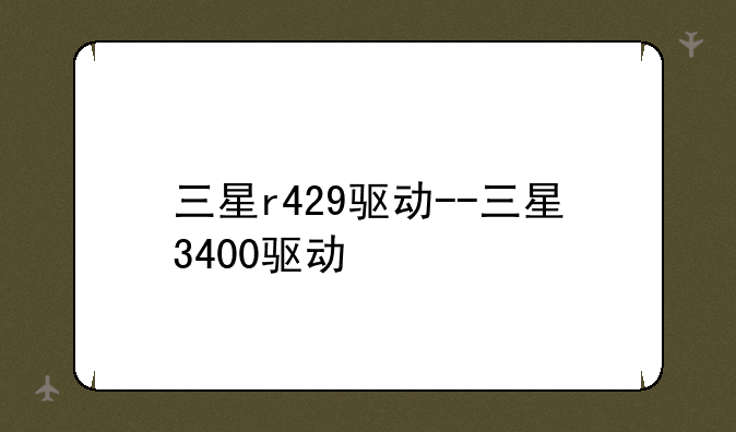 三星r429驱动--三星3400驱动