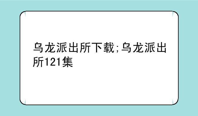乌龙派出所下载;乌龙派出所121集