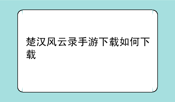 楚汉风云录手游下载如何下载