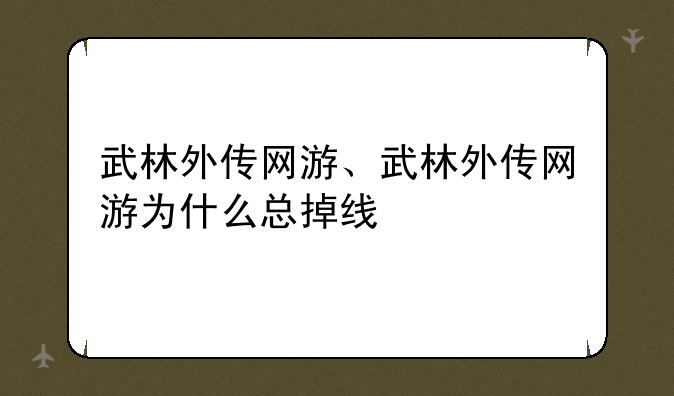 武林外传网游、武林外传网游为什么总掉线