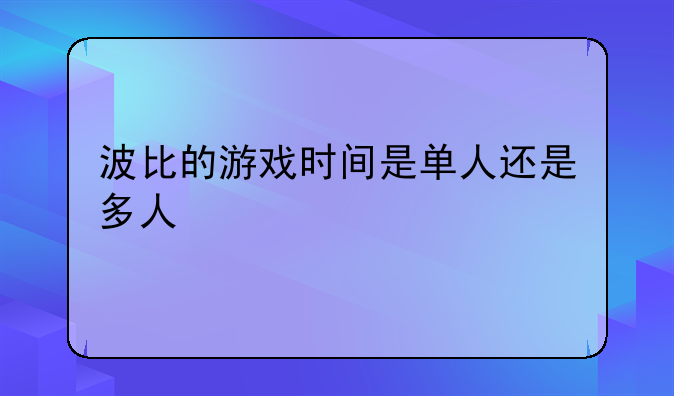 波比的游戏时间是单人还是多人