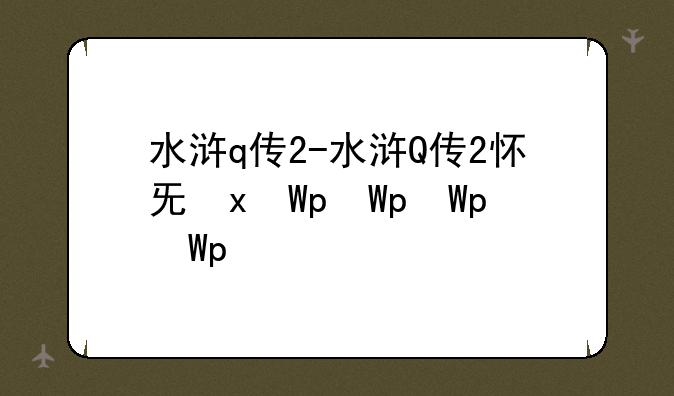 水浒q传2-水浒Q传2怀旧服