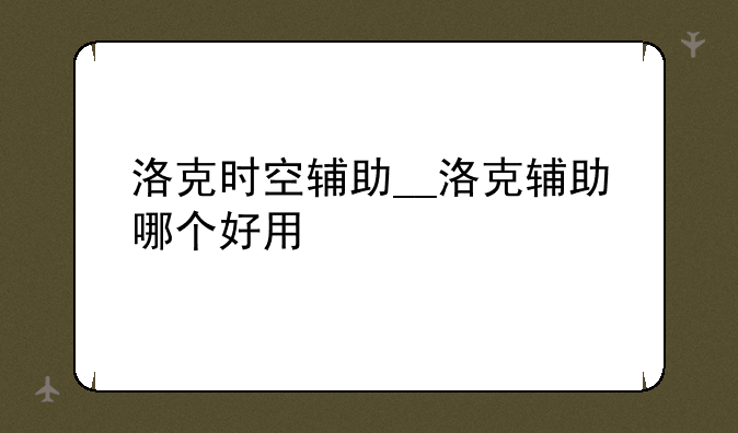 洛克时空辅助__洛克辅助哪个好用