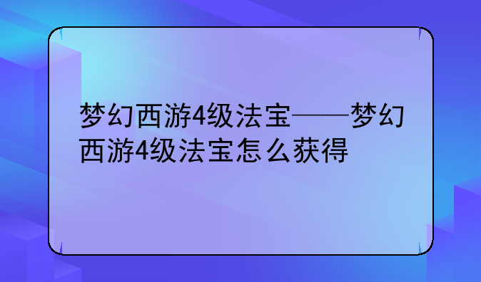 梦幻西游4级法宝——梦幻西游4级法宝怎么获得