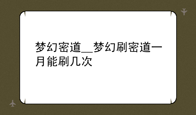 梦幻密道__梦幻刷密道一月能刷几次