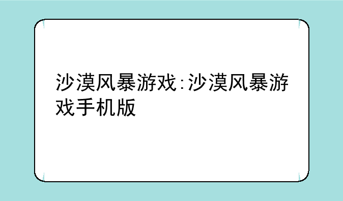 沙漠风暴游戏:沙漠风暴游戏手机版